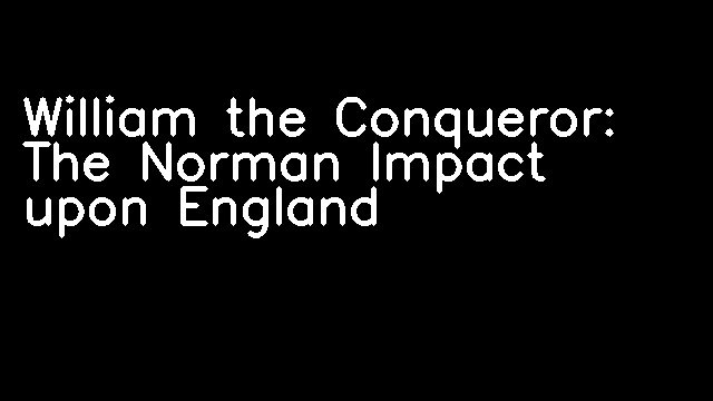 William the Conqueror: The Norman Impact upon England