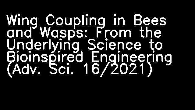 Wing Coupling in Bees and Wasps: From the Underlying Science to Bioinspired Engineering (Adv. Sci. 16/2021)