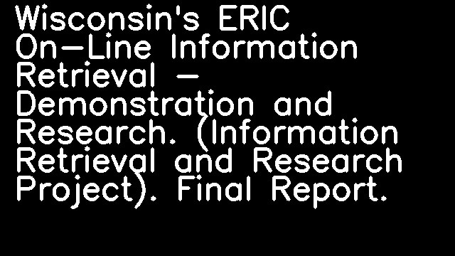 Wisconsin's ERIC On-Line Information Retrieval - Demonstration and Research. (Information Retrieval and Research Project). Final Report.