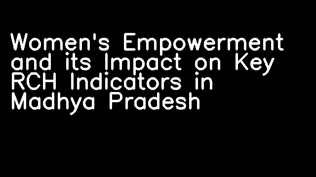 Women's Empowerment and its Impact on Key RCH Indicators in Madhya Pradesh