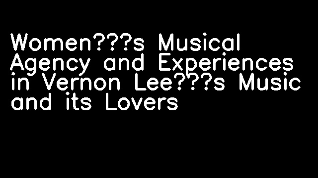 Women’s Musical Agency and Experiences in Vernon Lee’s Music and its Lovers