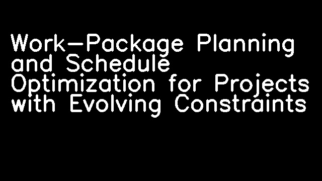 Work-Package Planning and Schedule Optimization for Projects with Evolving Constraints