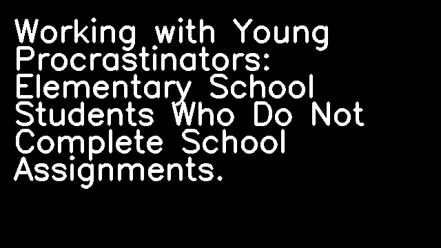 Working with Young Procrastinators: Elementary School Students Who Do Not Complete School Assignments.