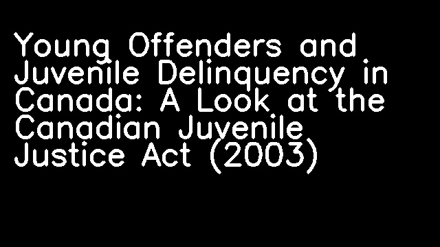 Young Offenders and Juvenile Delinquency in Canada: A Look at the Canadian Juvenile Justice Act (2003)