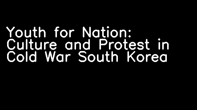 Youth for Nation: Culture and Protest in Cold War South Korea