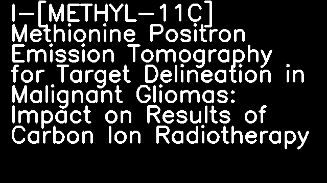 l-[METHYL-11C] Methionine Positron Emission Tomography for Target Delineation in Malignant Gliomas: Impact on Results of Carbon Ion Radiotherapy